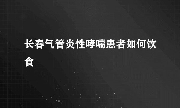 长春气管炎性哮喘患者如何饮食