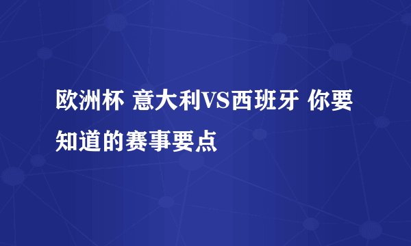 欧洲杯 意大利VS西班牙 你要知道的赛事要点