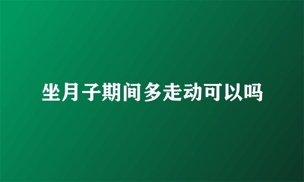 坐月子期间多走动可以吗