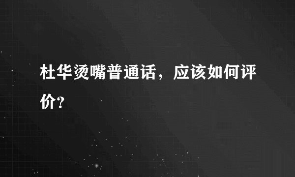 杜华烫嘴普通话，应该如何评价？