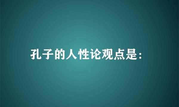 孔子的人性论观点是：
