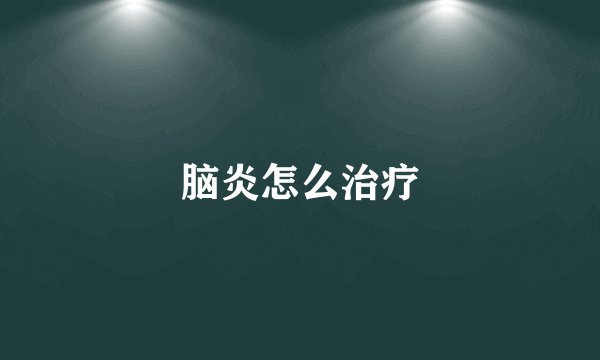 脑炎怎么治疗