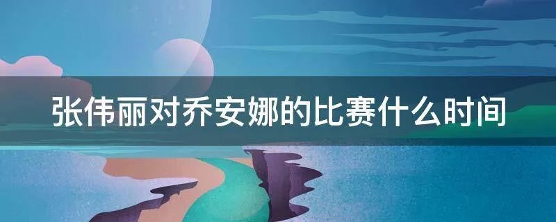 张伟丽对乔安娜的比赛什么时间