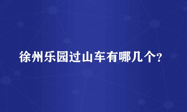 徐州乐园过山车有哪几个？