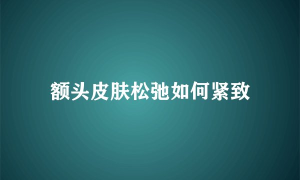 额头皮肤松弛如何紧致