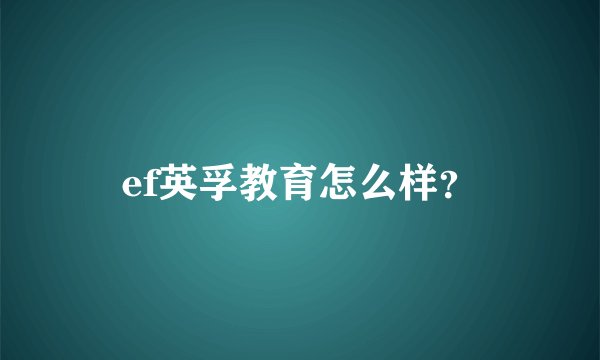 ef英孚教育怎么样？
