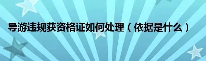 导游违规获资格证如何处理（依据是什么）