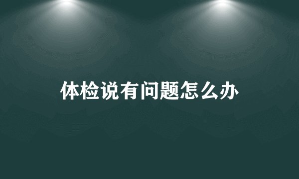 体检说有问题怎么办