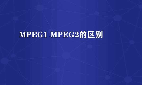 MPEG1 MPEG2的区别