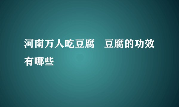 河南万人吃豆腐   豆腐的功效有哪些