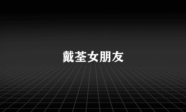 戴荃女朋友