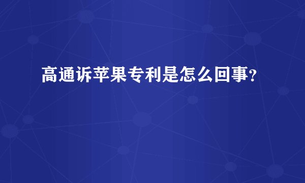 高通诉苹果专利是怎么回事？