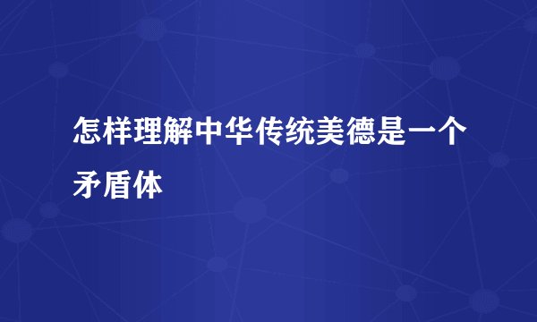 怎样理解中华传统美德是一个矛盾体