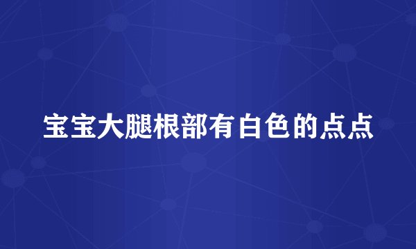 宝宝大腿根部有白色的点点