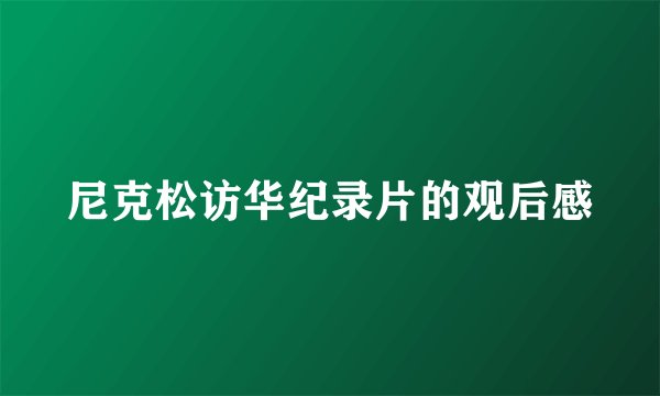 尼克松访华纪录片的观后感