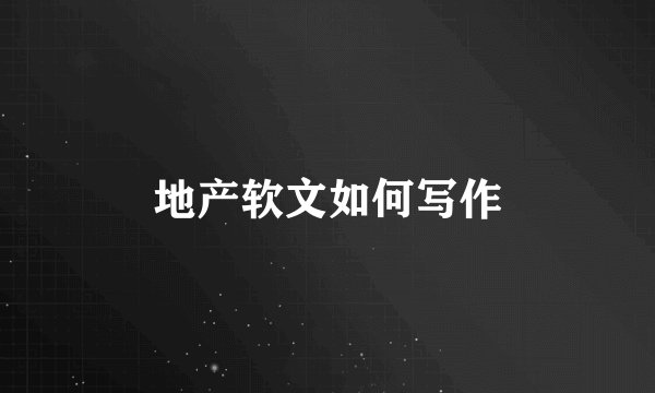 地产软文如何写作