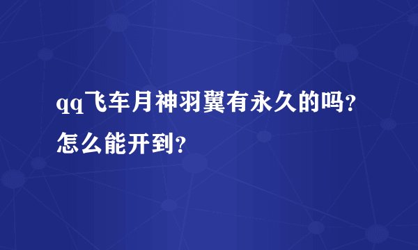 qq飞车月神羽翼有永久的吗？怎么能开到？