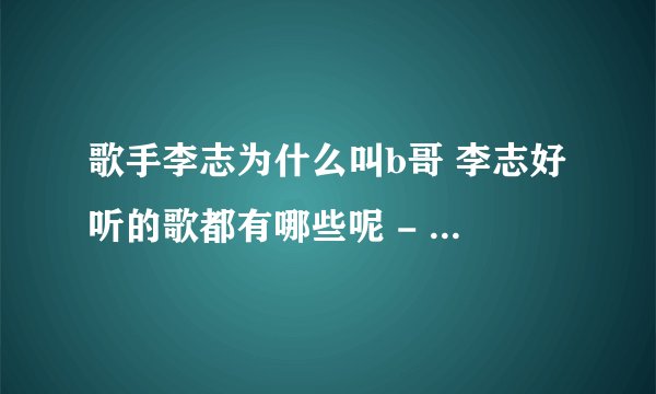 歌手李志为什么叫b哥 李志好听的歌都有哪些呢 - 娱乐八卦 - 飞外网