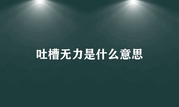 吐槽无力是什么意思