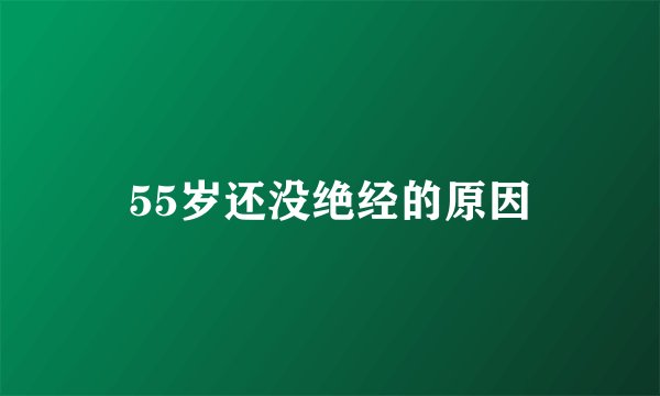 55岁还没绝经的原因