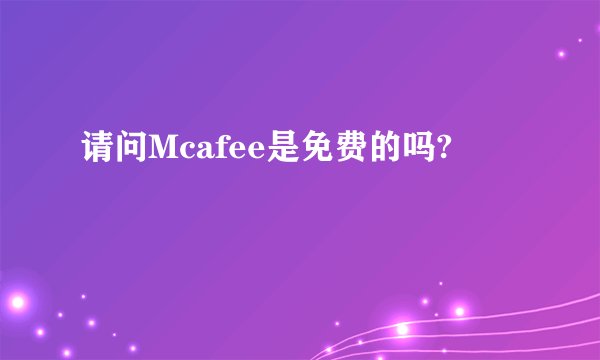 请问Mcafee是免费的吗?