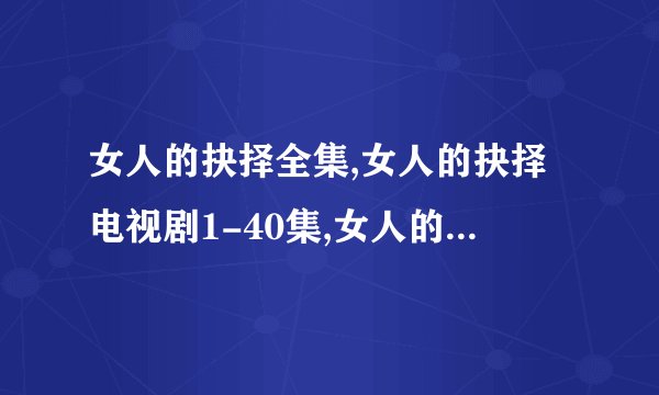女人的抉择全集,女人的抉择电视剧1-40集,女人的抉择全集百度影音