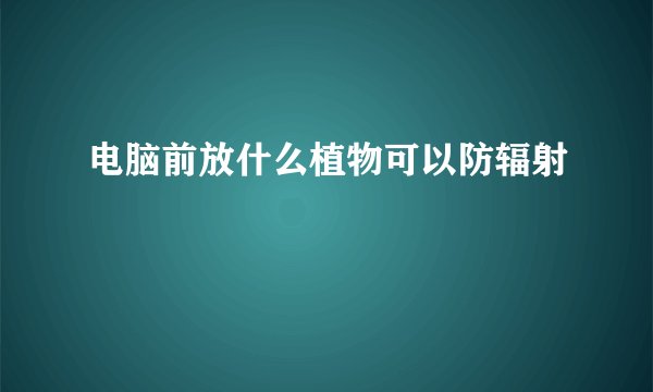 电脑前放什么植物可以防辐射