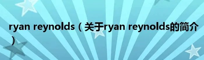 ryan reynolds（关于ryan reynolds的简介）