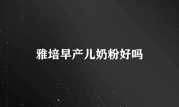 雅培早产儿奶粉好吗