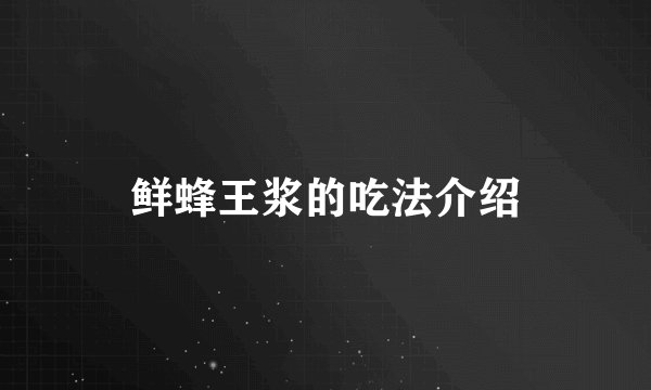 鲜蜂王浆的吃法介绍