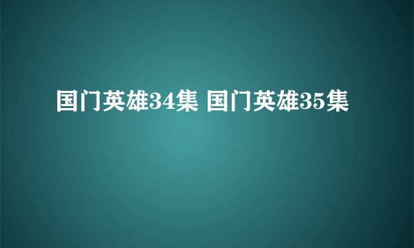 国门英雄34集 国门英雄35集