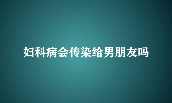 妇科病会传染给男朋友吗
