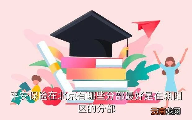 平安北京朝阳，平安保险在北京有哪些分部最好是在朝阳区的分部