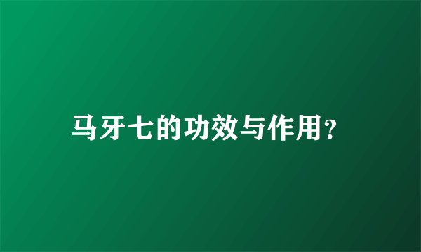 马牙七的功效与作用？