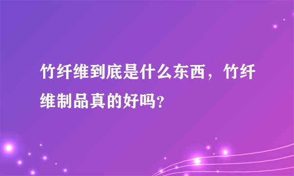 竹纤维到底是什么东西，竹纤维制品真的好吗？