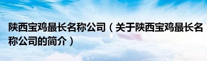 陕西宝鸡最长名称公司（关于陕西宝鸡最长名称公司的简介）