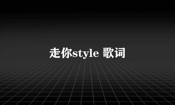走你style 歌词