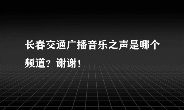 长春交通广播音乐之声是哪个频道？谢谢！