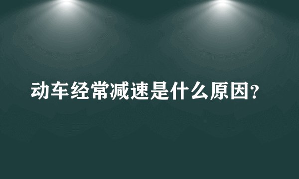 动车经常减速是什么原因？