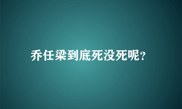 乔任梁到底死没死呢？