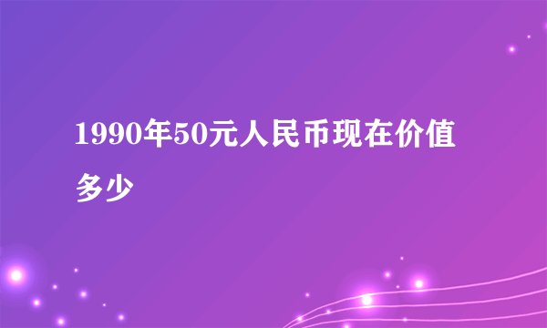 1990年50元人民币现在价值多少