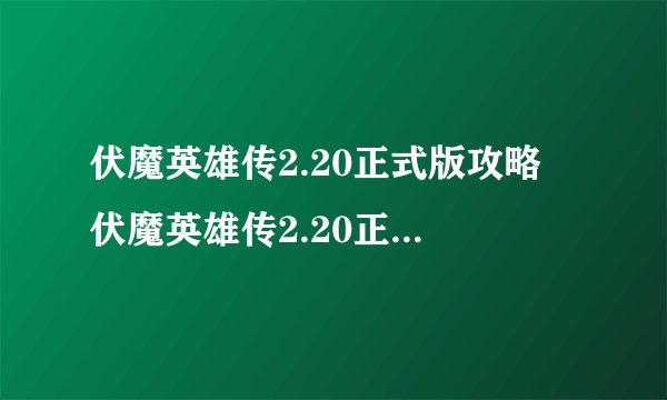 伏魔英雄传2.20正式版攻略 伏魔英雄传2.20正式版隐藏英雄密码