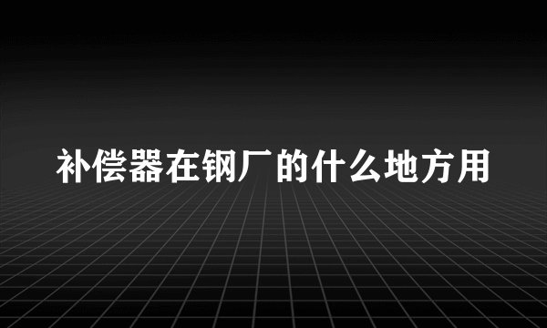 补偿器在钢厂的什么地方用