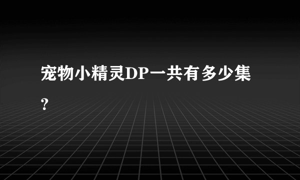 宠物小精灵DP一共有多少集？