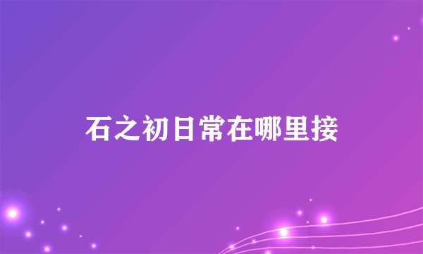 石之初日常在哪里接