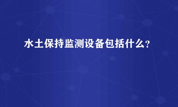 水土保持监测设备包括什么？