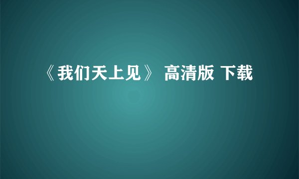 《我们天上见》 高清版 下载