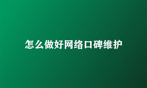 怎么做好网络口碑维护