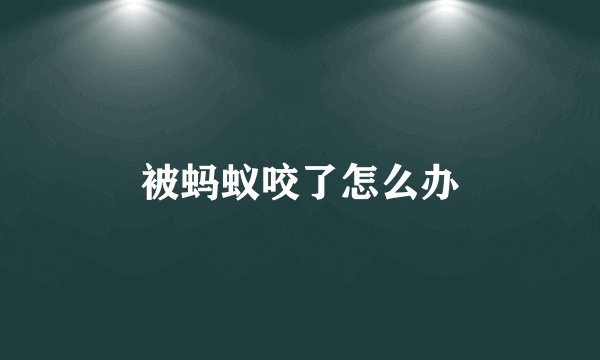 被蚂蚁咬了怎么办