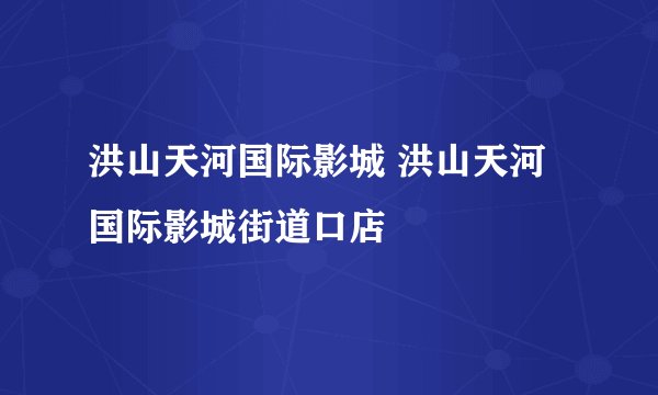 洪山天河国际影城 洪山天河国际影城街道口店